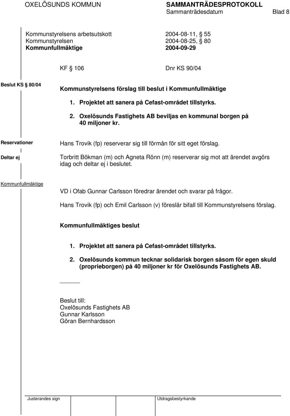 Reservationer Deltar ej Hans Trovik (fp) reserverar sig till förmån för sitt eget förslag. Torbritt Bökman (m) och Agneta Rönn (m) reserverar sig mot att ärendet avgörs idag och deltar ej i beslutet.