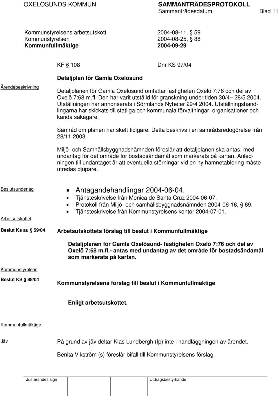 Utställningshandlingarna har skickats till statliga och kommunala förvaltningar, organisationer och kända sakägare. Samråd om planen har skett tidigare.