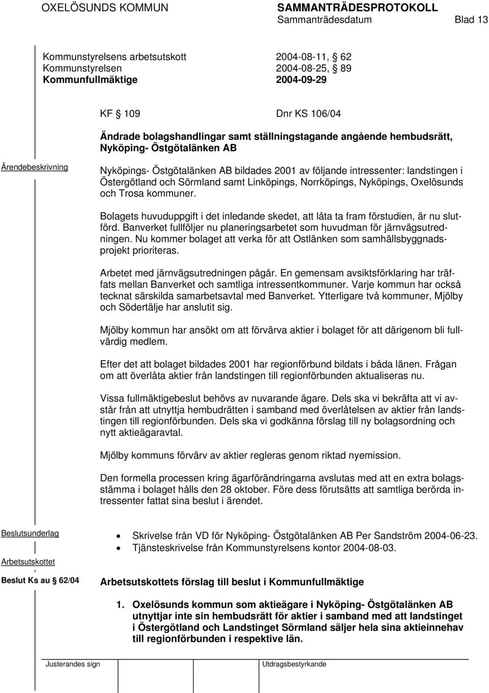 Oxelösunds och Trosa kommuner. Bolagets huvuduppgift i det inledande skedet, att låta ta fram förstudien, är nu slutförd.