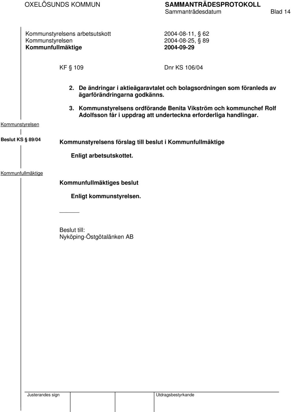 Kommunstyrelsens ordförande Benita Vikström och kommunchef Rolf Adolfsson får i uppdrag att underteckna erforderliga handlingar.