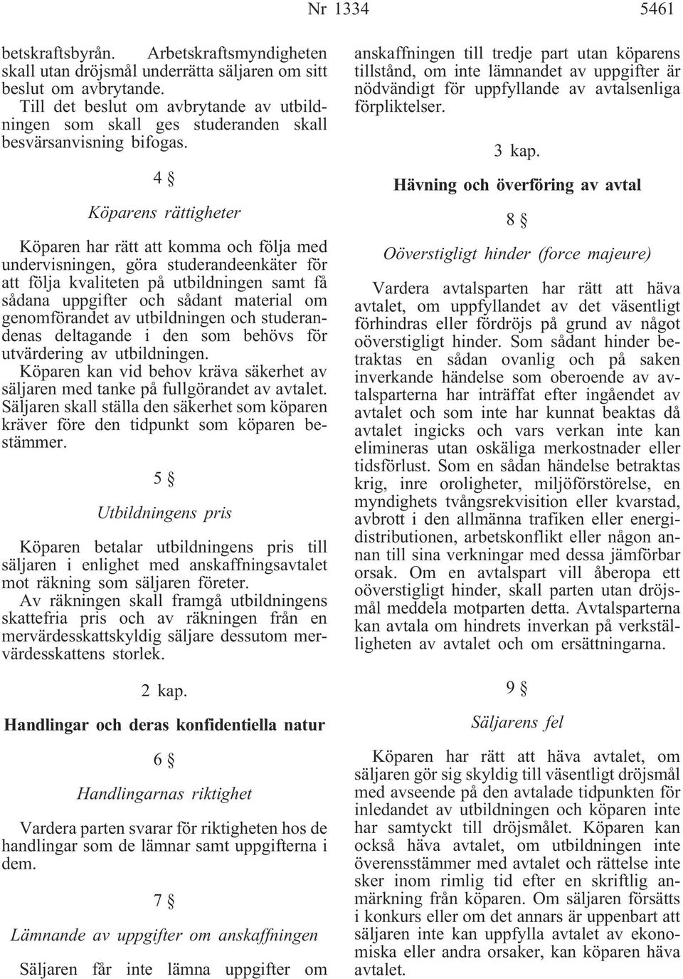 4 Köparens rättigheter Köparen har rätt att komma och följa med undervisningen, göra studerandeenkäter för att följa kvaliteten på utbildningen samt få sådana uppgifter och sådant material om