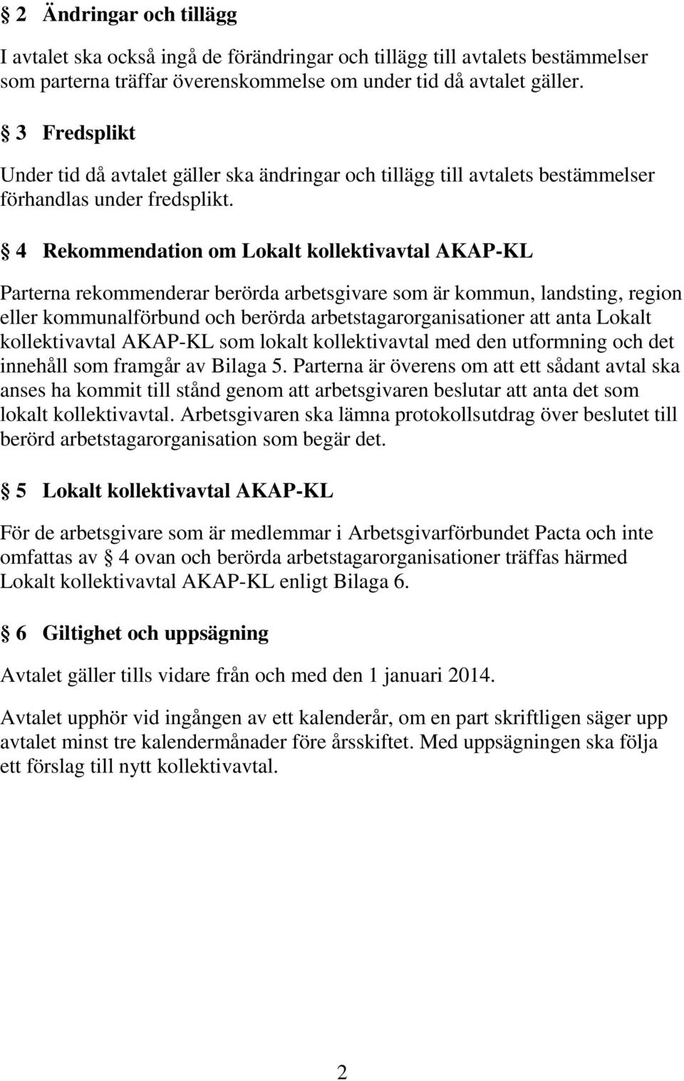 4 Rekommendation om Lokalt kollektivavtal AKAP-KL Parterna rekommenderar berörda arbetsgivare som är kommun, landsting, region eller kommunalförbund och berörda arbetstagarorganisationer att anta