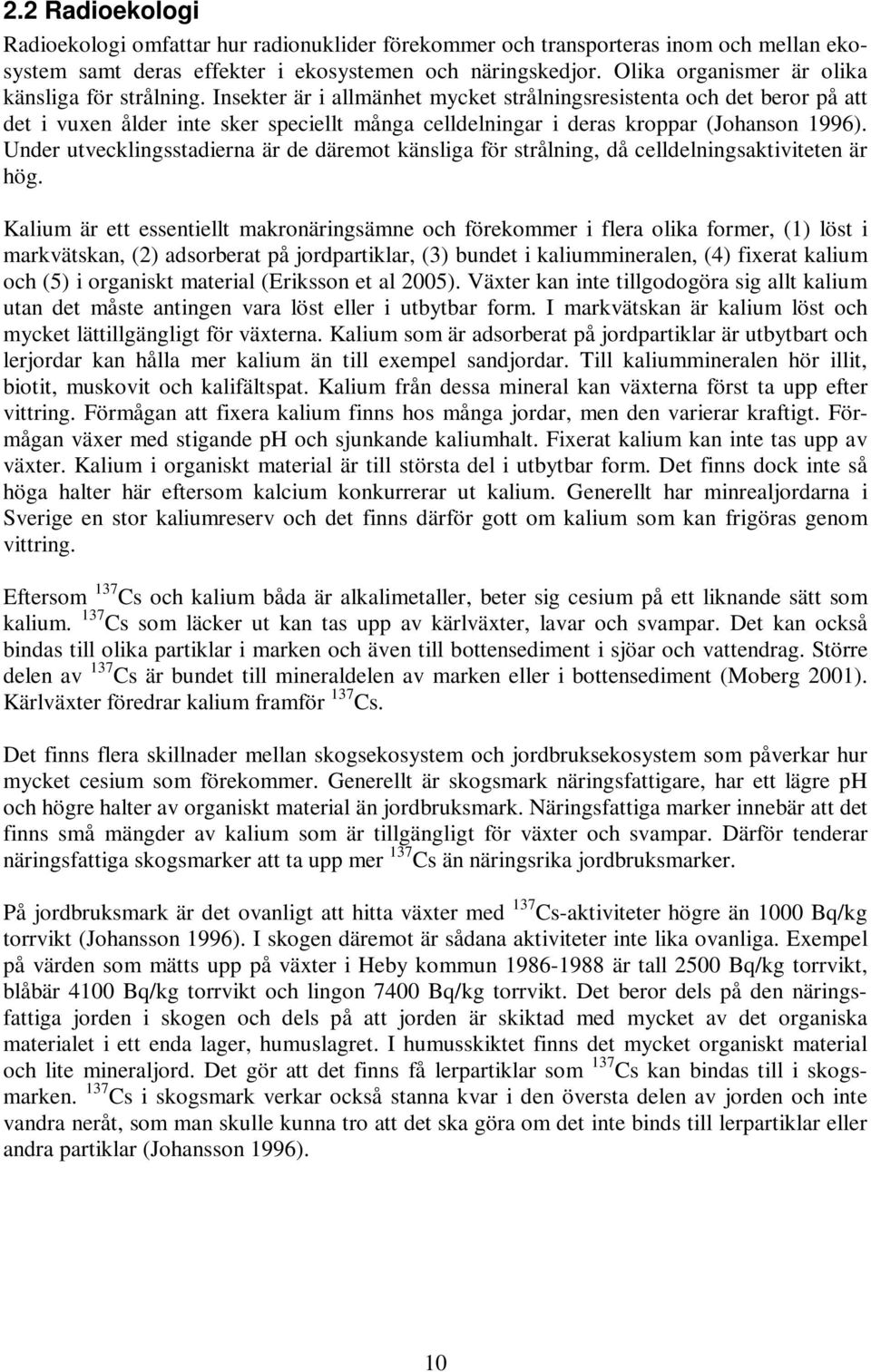 Insekter är i allmänhet mycket strålningsresistenta och det beror på att det i vuxen ålder inte sker speciellt många celldelningar i deras kroppar (Johanson 1996).