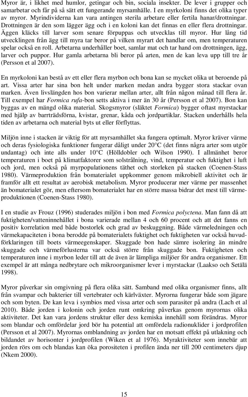 Äggen kläcks till larver som senare förpuppas och utvecklas till myror. Hur lång tid utvecklingen från ägg till myra tar beror på vilken myrart det handlar om, men temperaturen spelar också en roll.