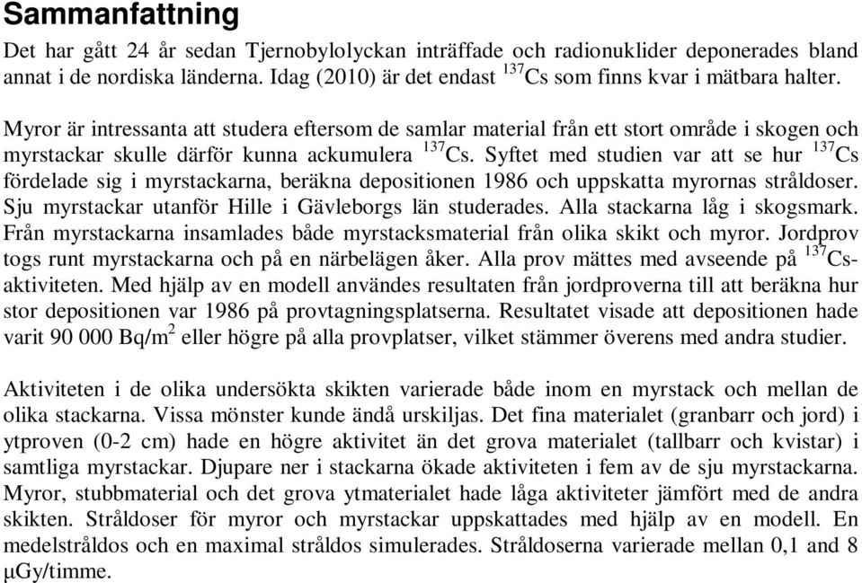 Syftet med studien var att se hur 137 Cs fördelade sig i myrstackarna, beräkna depositionen 1986 och uppskatta myrornas stråldoser. Sju myrstackar utanför Hille i Gävleborgs län studerades.