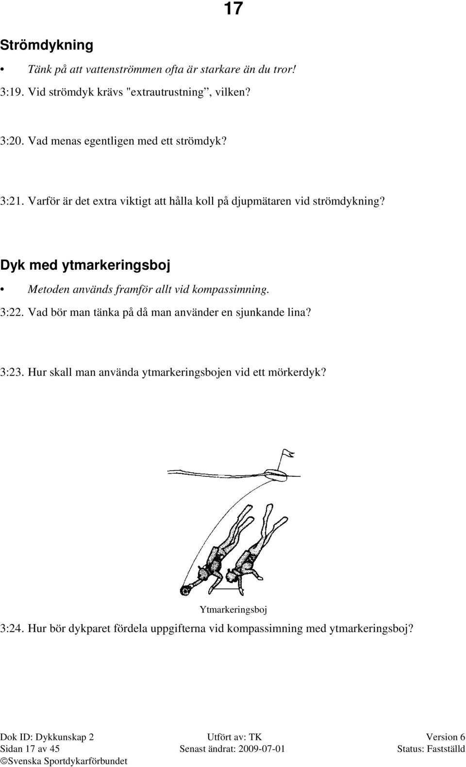 Dyk med ytmarkeringsboj Metoden används framför allt vid kompassimning. 3:22. Vad bör man tänka på då man använder en sjunkande lina? 3:23.