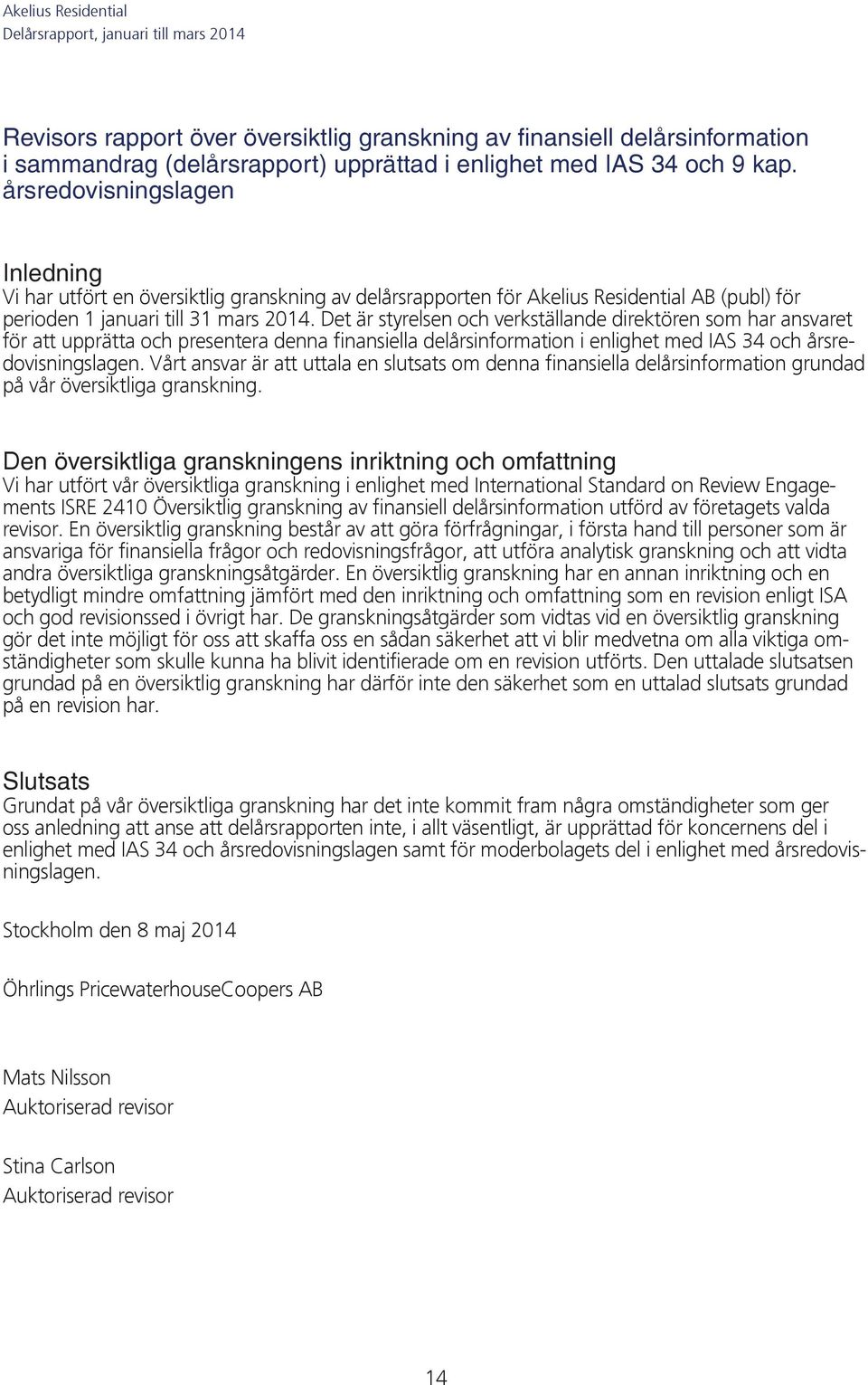 Det är styrelsen och verkställande direktören som har ansvaret för att upprätta och presentera denna finansiella delårsinformation i enlighet med IAS 34 och årsredovisningslagen.