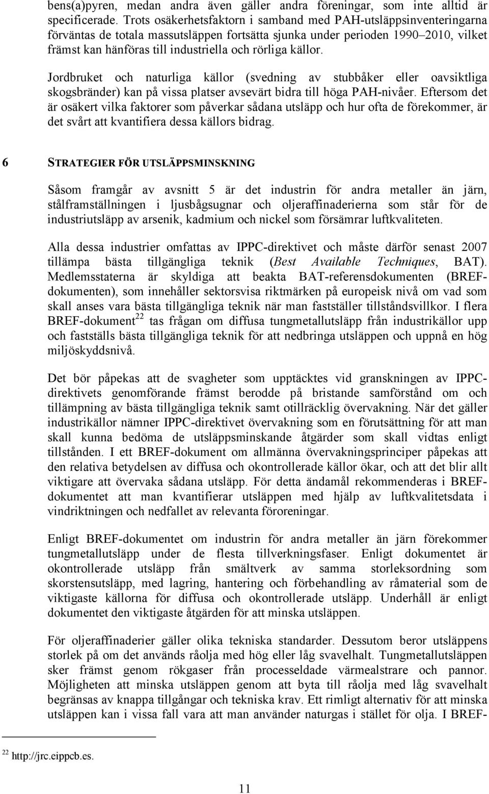 källor. Jordbruket och naturliga källor (svedning av stubbåker eller oavsiktliga skogsbränder) kan på vissa platser avsevärt bidra till höga PAH-nivåer.