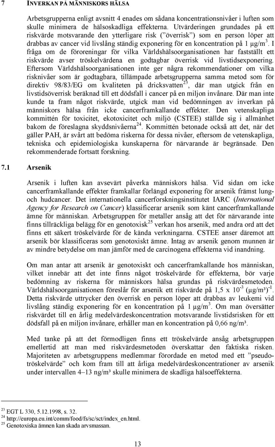 I fråga om de föroreningar för vilka Världshälsoorganisationen har fastställt ett riskvärde avser tröskelvärdena en godtagbar överrisk vid livstidsexponering.