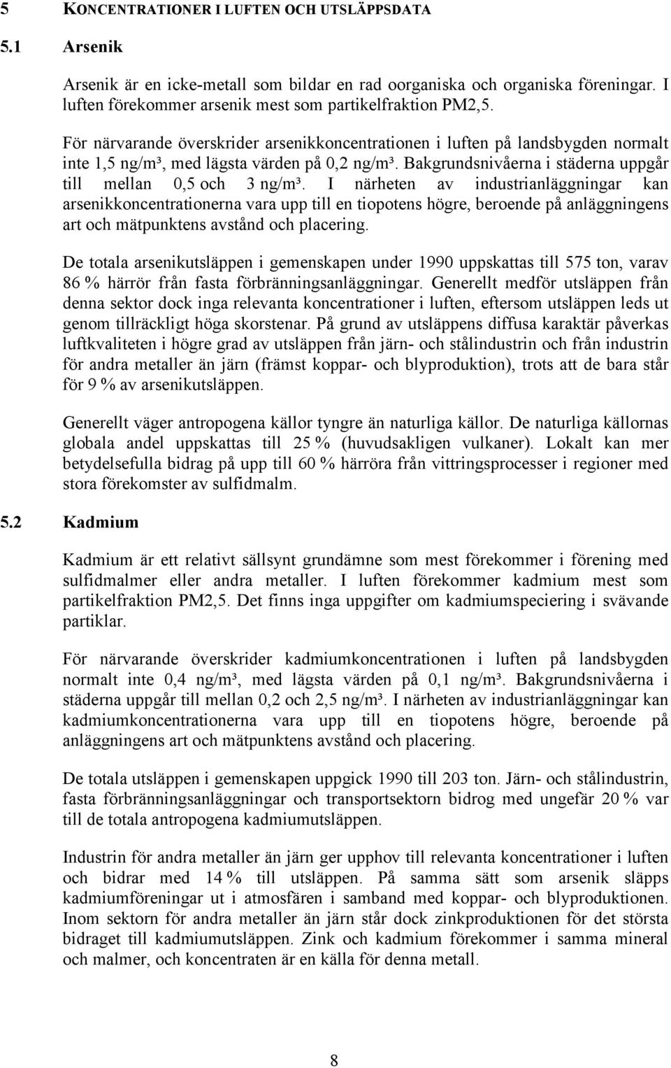 I närheten av industrianläggningar kan arsenikkoncentrationerna vara upp till en tiopotens högre, beroende på anläggningens art och mätpunktens avstånd och placering.