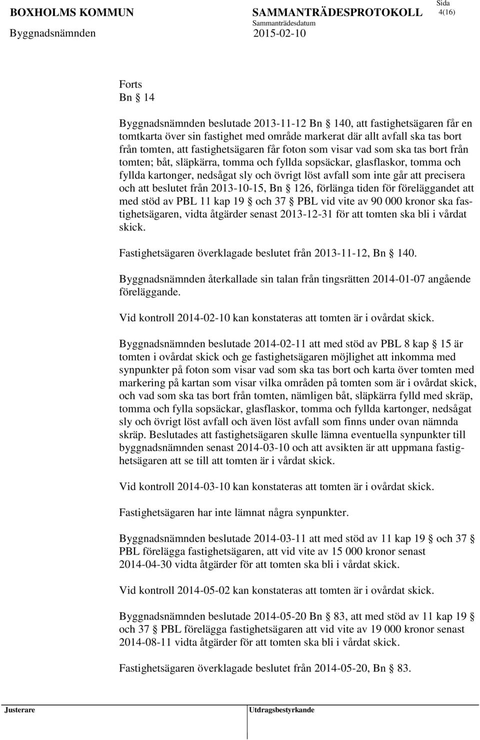 inte går att precisera och att beslutet från 2013-10-15, Bn 126, förlänga tiden för föreläggandet att med stöd av PBL 11 kap 19 och 37 PBL vid vite av 90 000 kronor ska fastighetsägaren, vidta