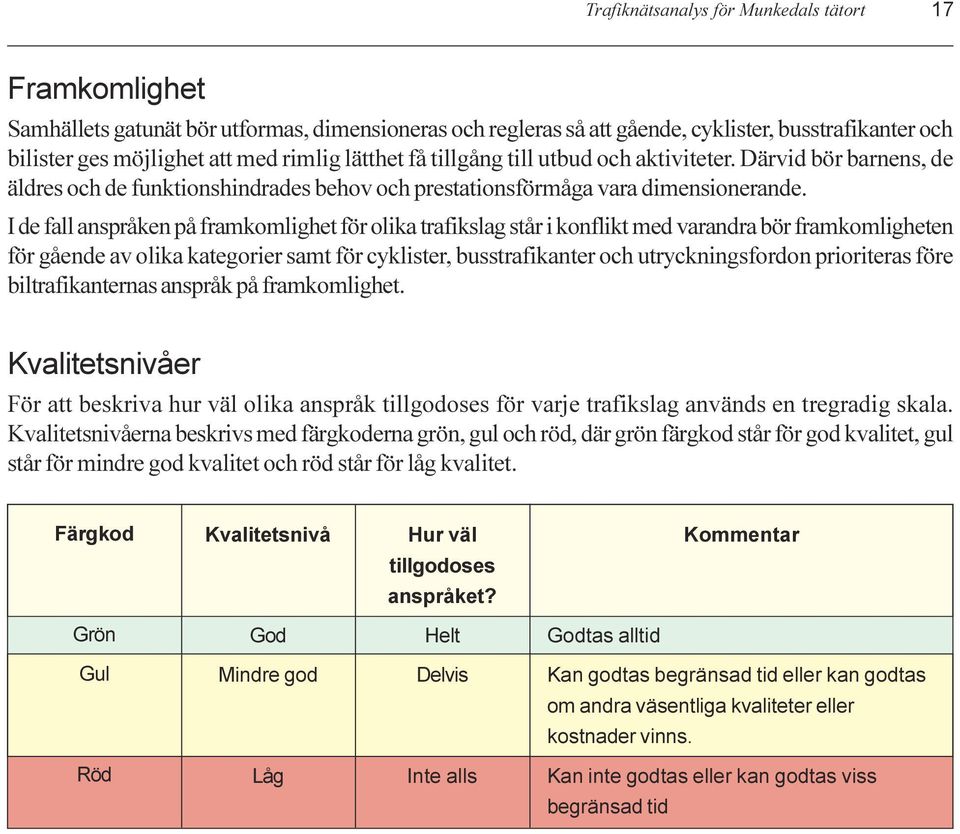 trafikslag står i konflikt med varandra bör framkomligheten för gående av olika kategorier samt för cyklister, busstrafikanter och utryckningsfordon prioriteras före biltrafikanternas anspråk på