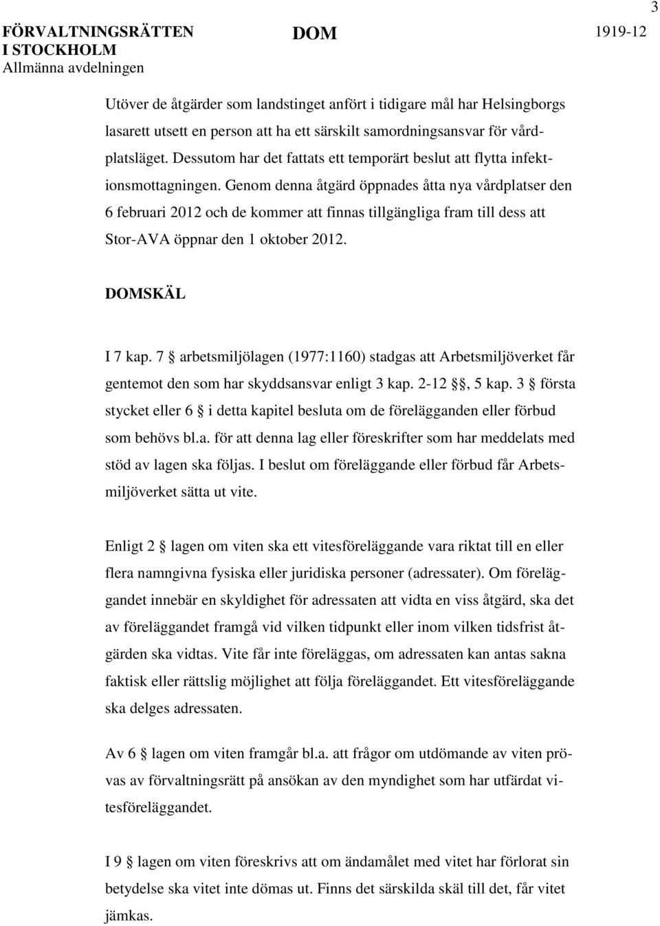 Genom denna åtgärd öppnades åtta nya vårdplatser den 6 februari 2012 och de kommer att finnas tillgängliga fram till dess att Stor-AVA öppnar den 1 oktober 2012. DOMSKÄL I 7 kap.