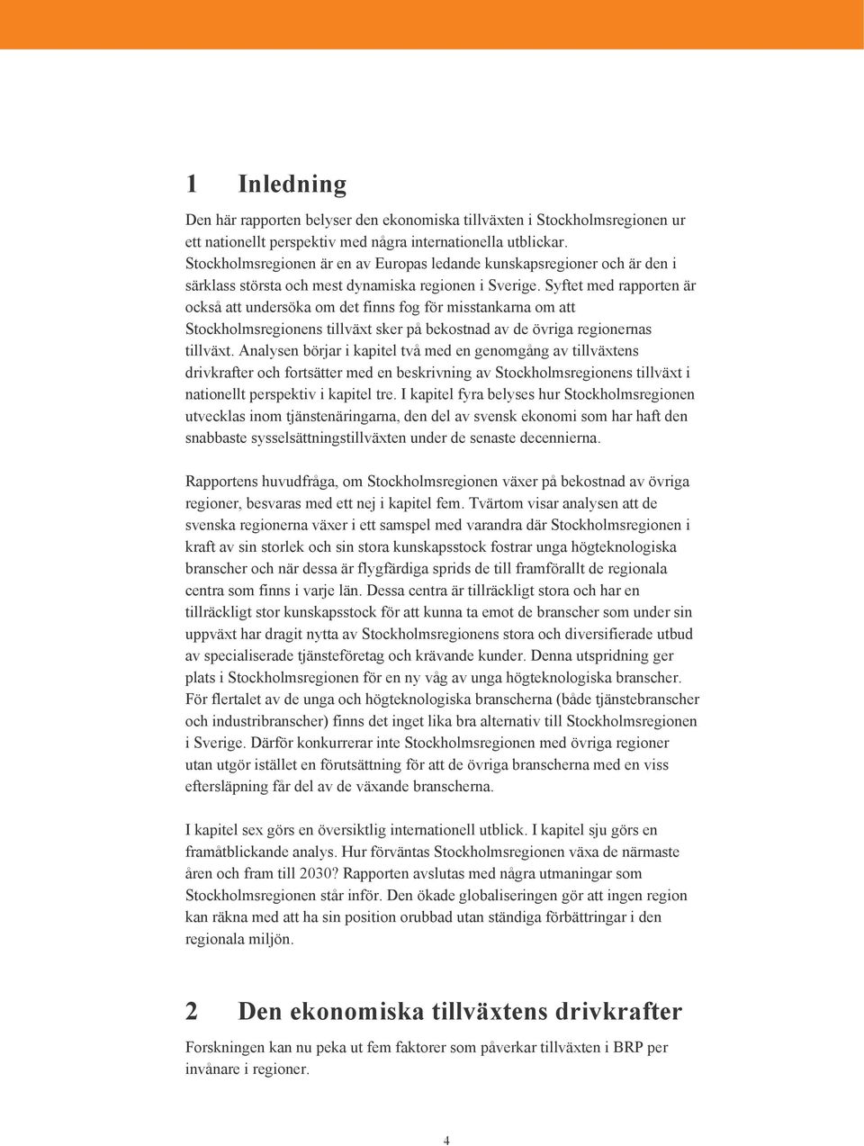 Syftet med rapporten är också att undersöka om det finns fog för misstankarna om att Stockholmsregionens tillväxt sker på bekostnad av de övriga regionernas tillväxt.