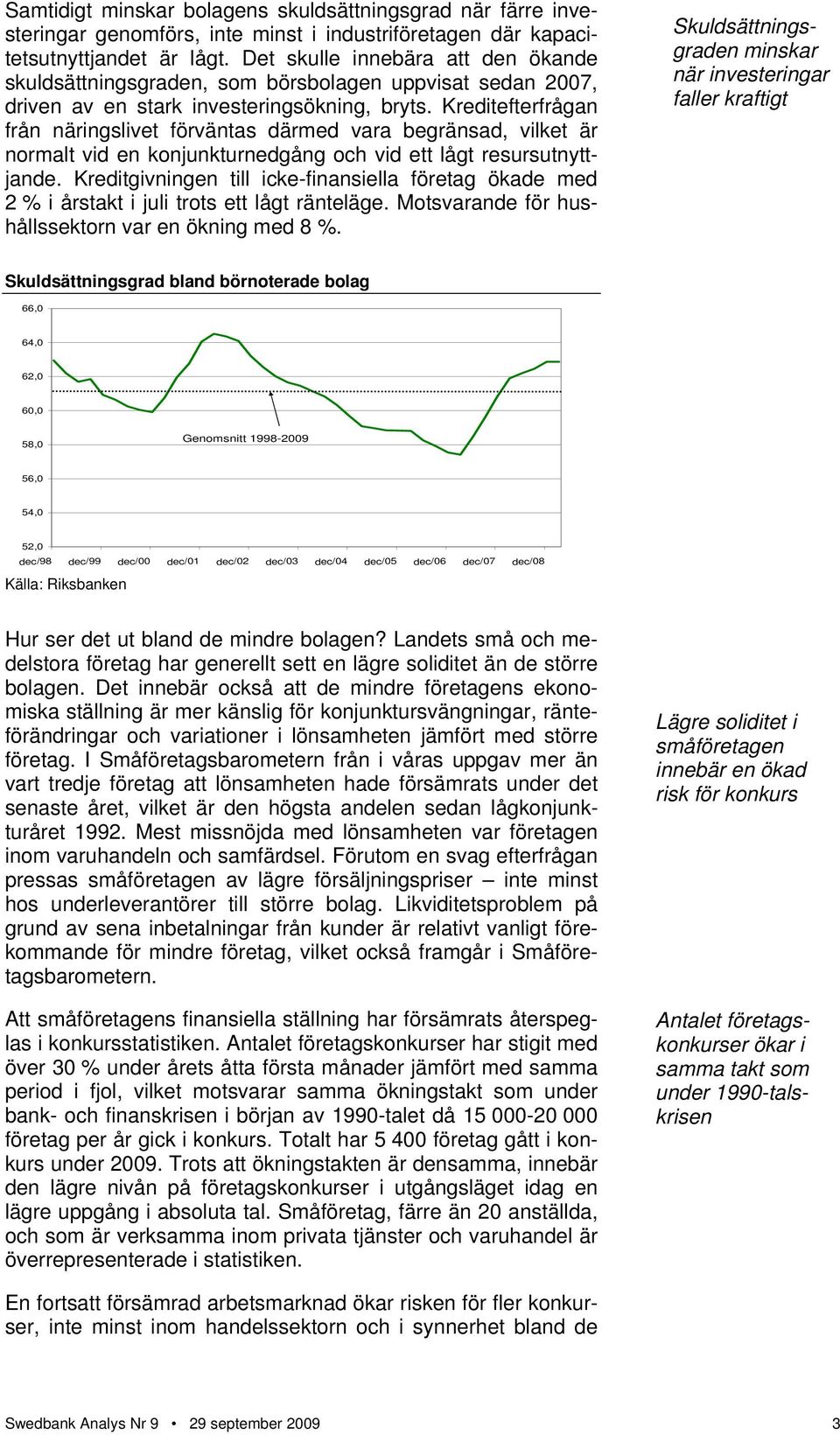 Kreditefterfrågan från näringslivet förväntas därmed vara begränsad, vilket är normalt vid en konjunkturnedgång och vid ett lågt resursutnyttjande.