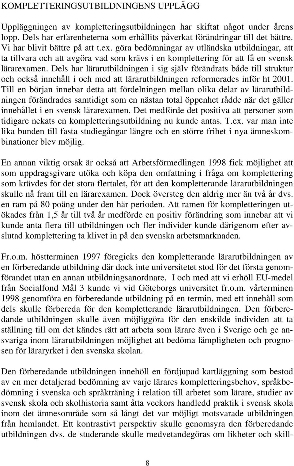 Dels har lärarutbildningen i sig själv förändrats både till struktur och också innehåll i och med att lärarutbildningen reformerades inför ht 2001.