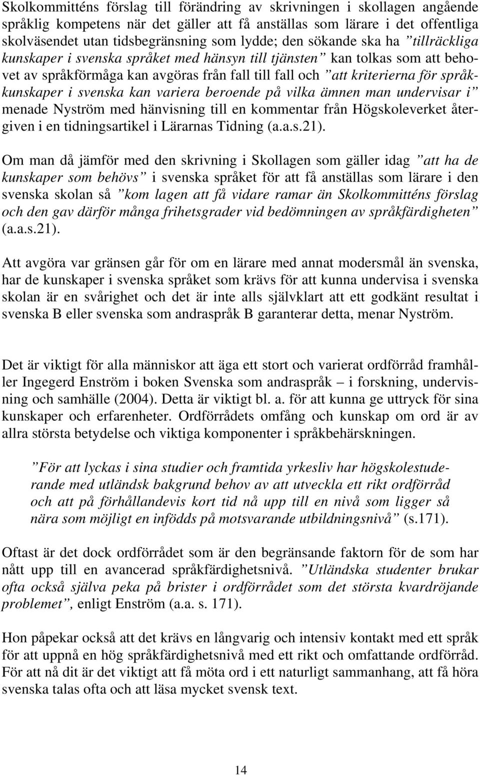 i svenska kan variera beroende på vilka ämnen man undervisar i menade Nyström med hänvisning till en kommentar från Högskoleverket återgiven i en tidningsartikel i Lärarnas Tidning (a.a.s.21).