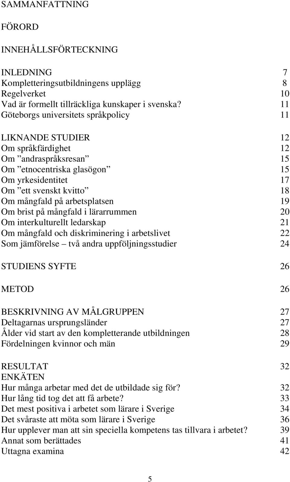 arbetsplatsen 19 Om brist på mångfald i lärarrummen 20 Om interkulturellt ledarskap 21 Om mångfald och diskriminering i arbetslivet 22 Som jämförelse två andra uppföljningsstudier 24 STUDIENS SYFTE