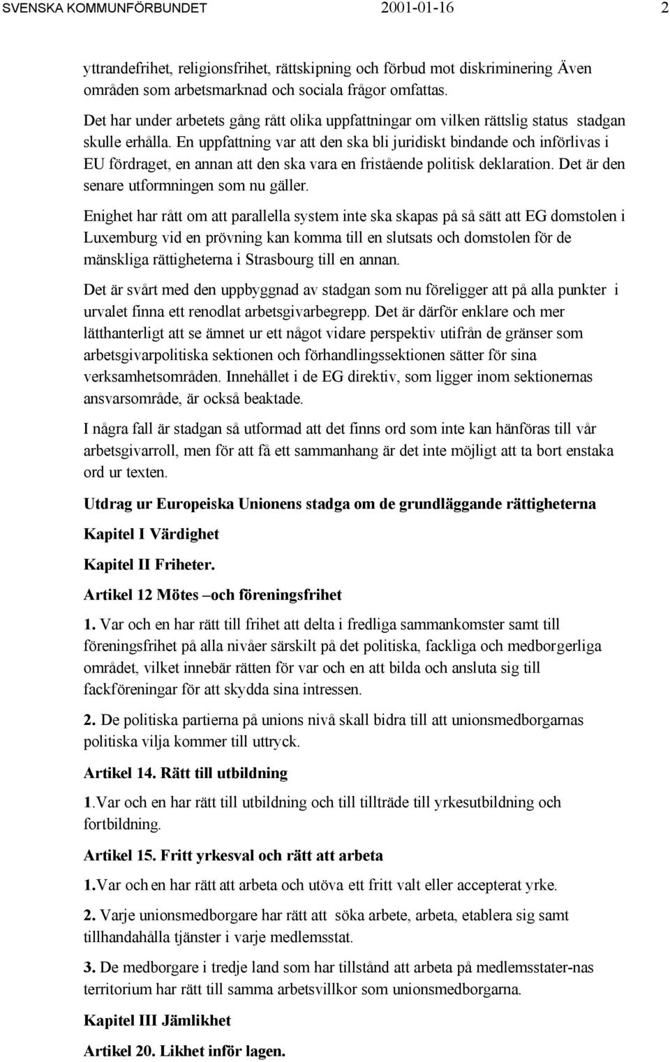 En uppfattning var att den ska bli juridiskt bindande och införlivas i EU fördraget, en annan att den ska vara en fristående politisk deklaration. Det är den senare utformningen som nu gäller.