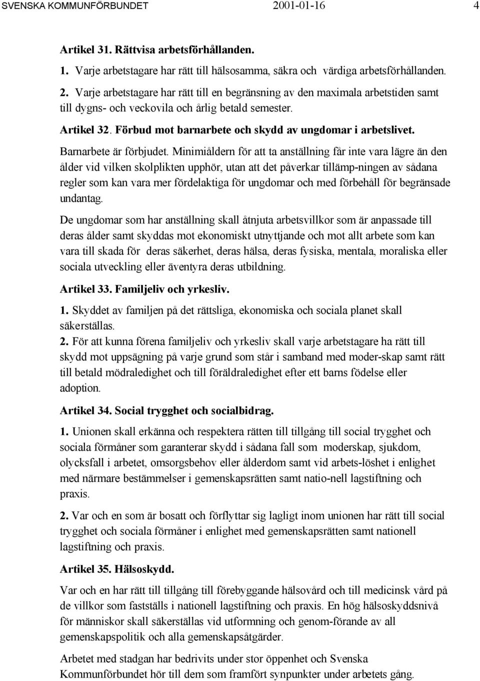 Minimiåldern för att ta anställning får inte vara lägre än den ålder vid vilken skolplikten upphör, utan att det påverkar tillämp-ningen av sådana regler som kan vara mer fördelaktiga för ungdomar