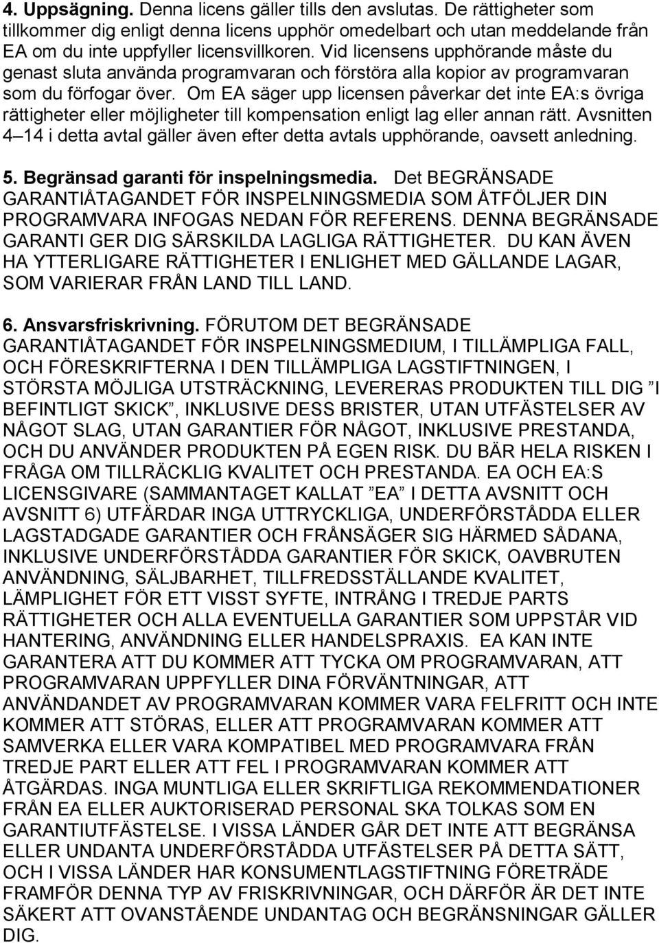 Om EA säger upp licensen påverkar det inte EA:s övriga rättigheter eller möjligheter till kompensation enligt lag eller annan rätt.