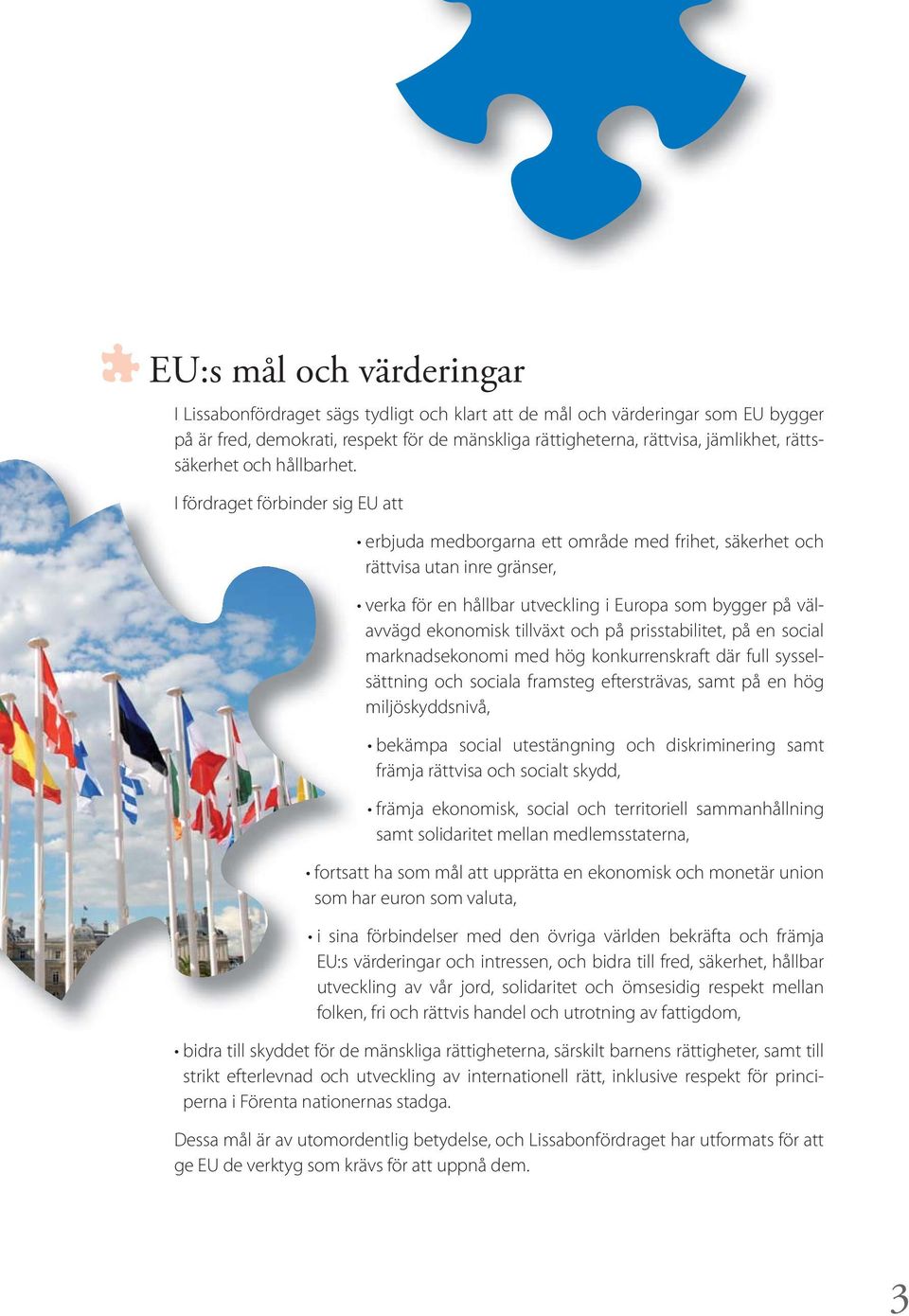 I fördraget förbinder sig EU att erbjuda medborgarna ett område med frihet, säkerhet och rättvisa utan inre gränser, verka för en hållbar utveckling i Europa som bygger på välavvägd ekonomisk