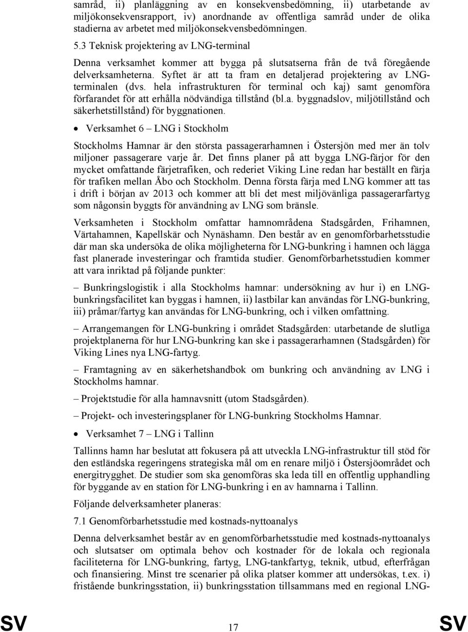 Syftet är att ta fram en detaljerad projektering av LNGterminalen (dvs. hela infrastrukturen för terminal och kaj) samt genomföra förfarandet för att erhålla nödvändiga tillstånd (bl.a. byggnadslov, miljötillstånd och säkerhetstillstånd) för byggnationen.