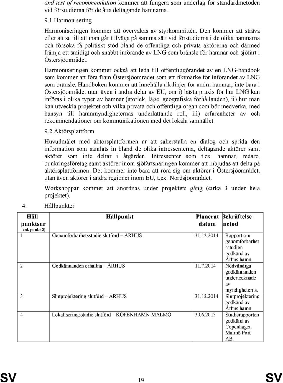 Den kommer att sträva efter att se till att man går tillväga på samma sätt vid förstudierna i de olika hamnarna och försöka få politiskt stöd bland de offentliga och privata aktörerna och därmed