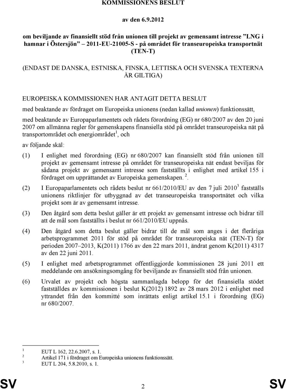 DANSKA, ESTNISKA, FINSKA, LETTISKA OCH SVENSKA TEXTERNA ÄR GILTIGA) EUROPEISKA KOMMISSIONEN HAR ANTAGIT DETTA BESLUT med beaktande av fördraget om Europeiska unionens (nedan kallad unionen)