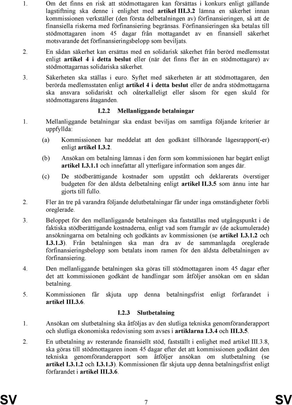 Förfinansieringen ska betalas till stödmottagaren inom 45 dagar från mottagandet av en finansiell säkerhet motsvarande det förfinansieringsbelopp som beviljats. 2.