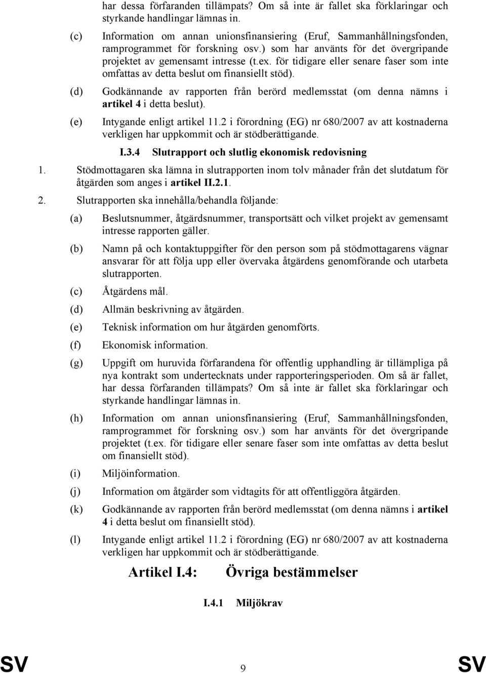 för tidigare eller senare faser som inte omfattas av detta beslut om finansiellt stöd). Godkännande av rapporten från berörd medlemsstat (om denna nämns i artikel 4 i detta beslut).