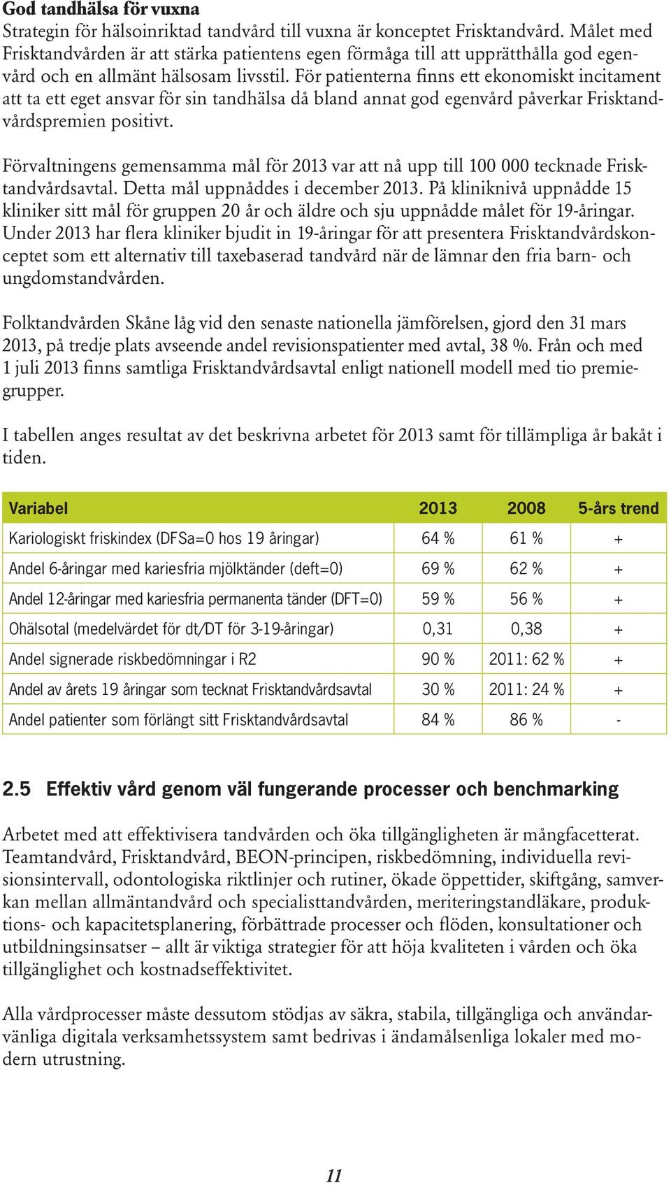 För patienterna finns ett ekonomiskt incitament att ta ett eget ansvar för sin tandhälsa då bland annat god egenvård påverkar Frisktandvårdspremien positivt.