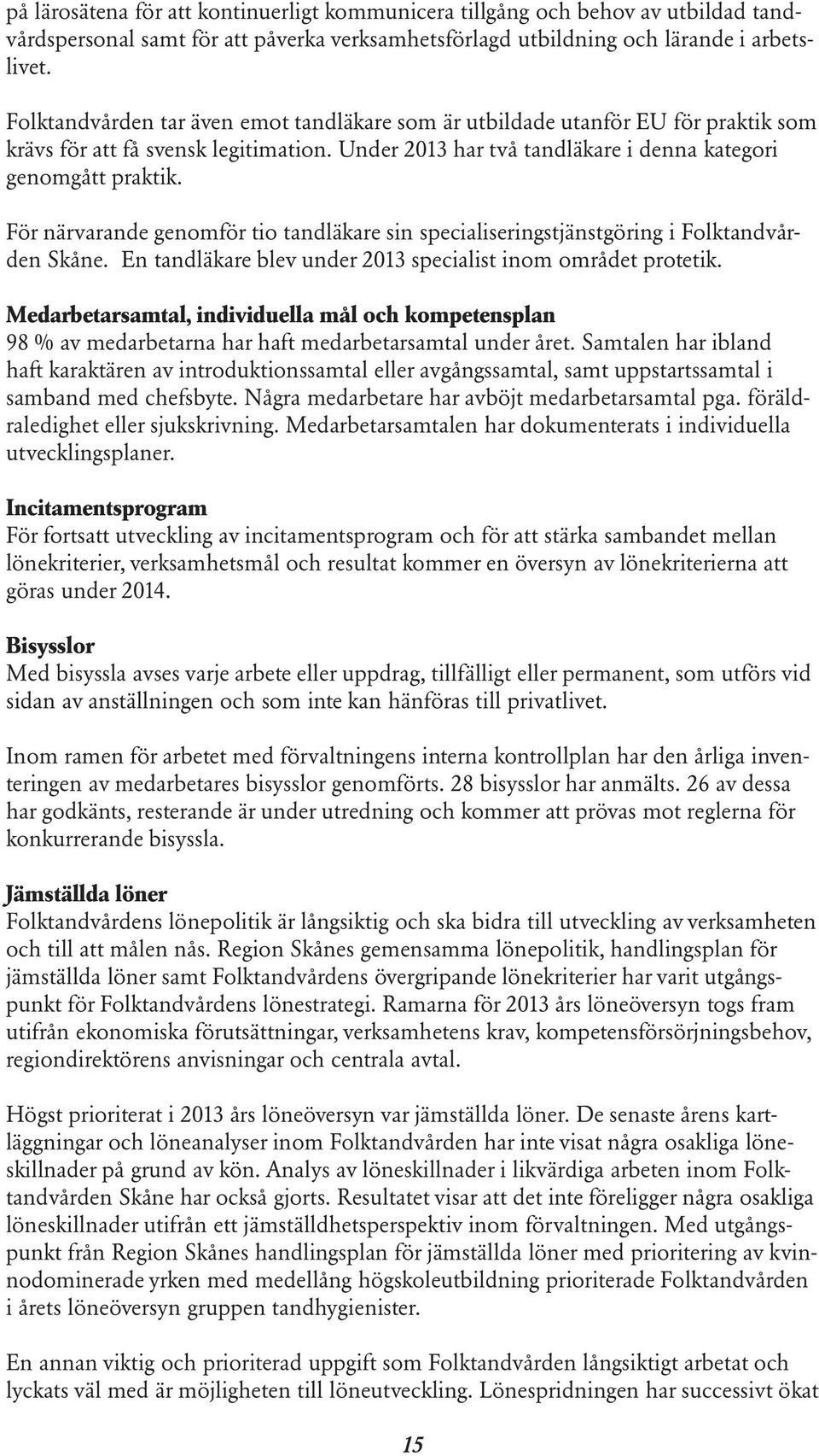 För närvarande genomför tio tandläkare sin specialiseringstjänstgöring i Folktandvården Skåne. En tandläkare blev under 2013 specialist inom området protetik.