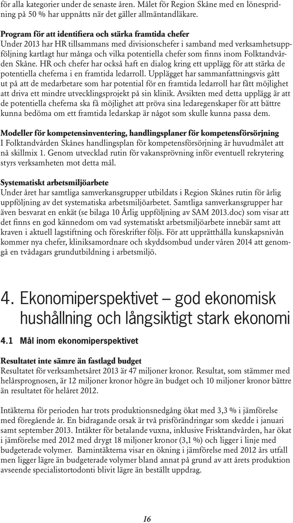 inom Folktandvården Skåne. HR och chefer har också haft en dialog kring ett upplägg för att stärka de potentiella cheferna i en framtida ledarroll.