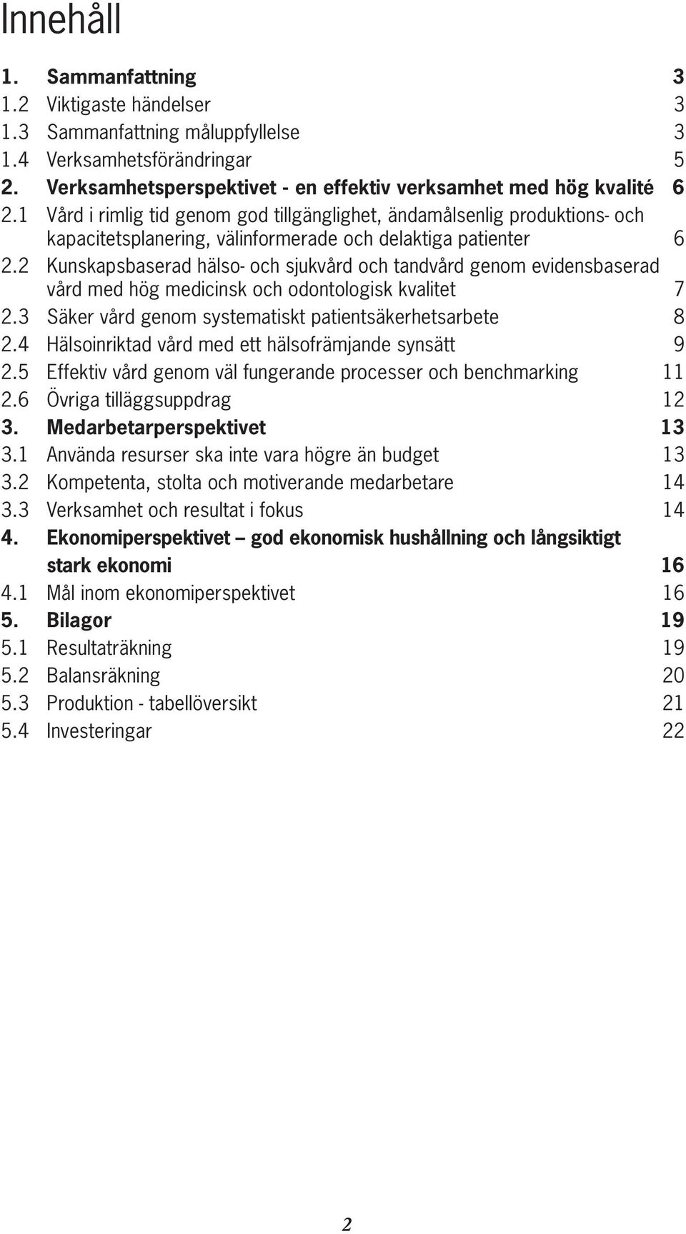 2 Kunskapsbaserad hälso- och sjukvård och tandvård genom evidensbaserad vård med hög medicinsk och odontologisk kvalitet 7 2.3 Säker vård genom systematiskt patientsäkerhetsarbete 8 2.