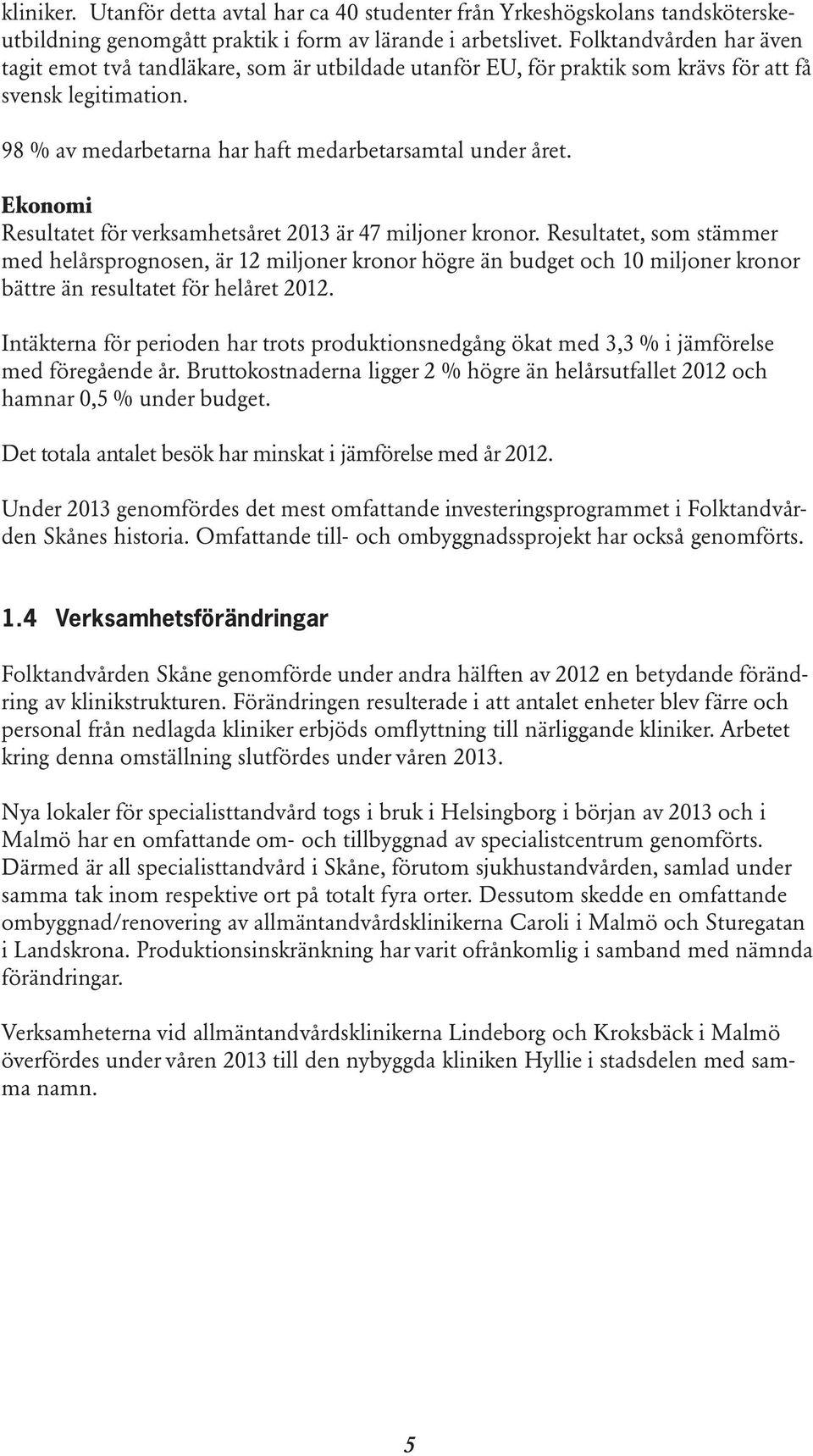 Ekonomi Resultatet för verksamhetsåret 2013 är 47 miljoner kronor.