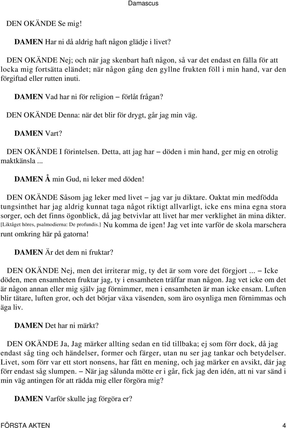 DAMEN Vad har ni för religion förlåt frågan? Denna: när det blir för drygt, går jag min väg. DAMEN Vart? I förintelsen. Detta, att jag har döden i min hand, ger mig en otrolig maktkänsla.