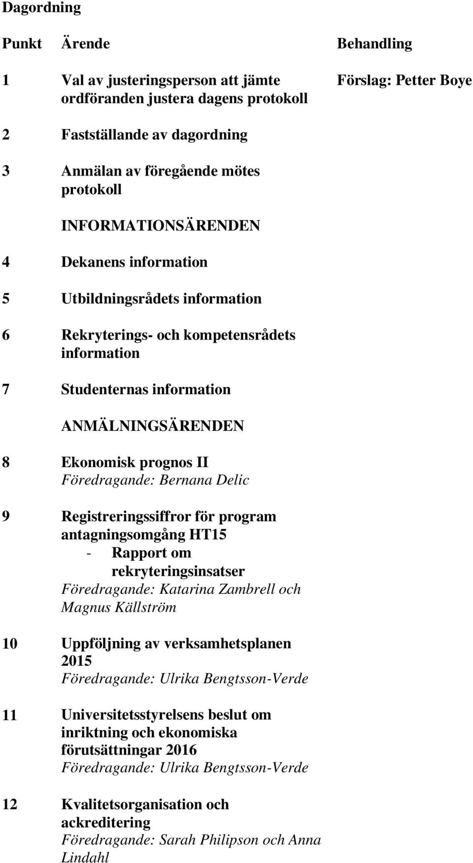 Föredragande: Bernana Delic 9 Registreringssiffror för program antagningsomgång HT15 - Rapport om rekryteringsinsatser Föredragande: Katarina Zambrell och Magnus Källström 10 Uppföljning av