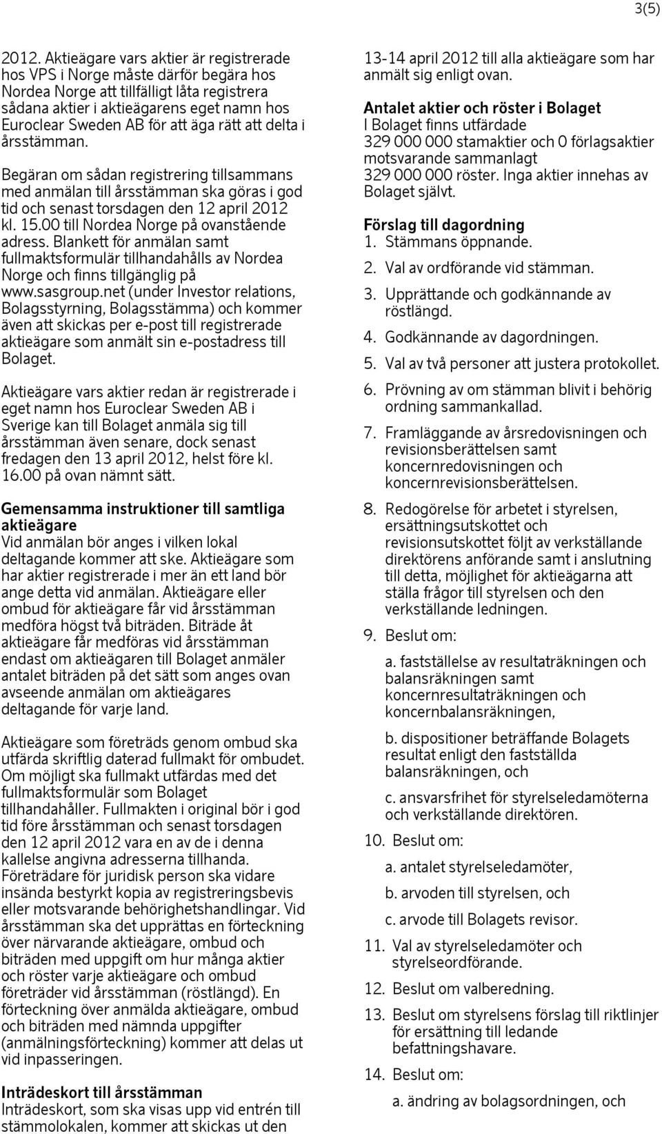 rätt att delta i årsstämman. Begäran om sådan registrering tillsammans med anmälan till årsstämman ska göras i god tid och senast torsdagen den 12 april 2012 kl. 15.