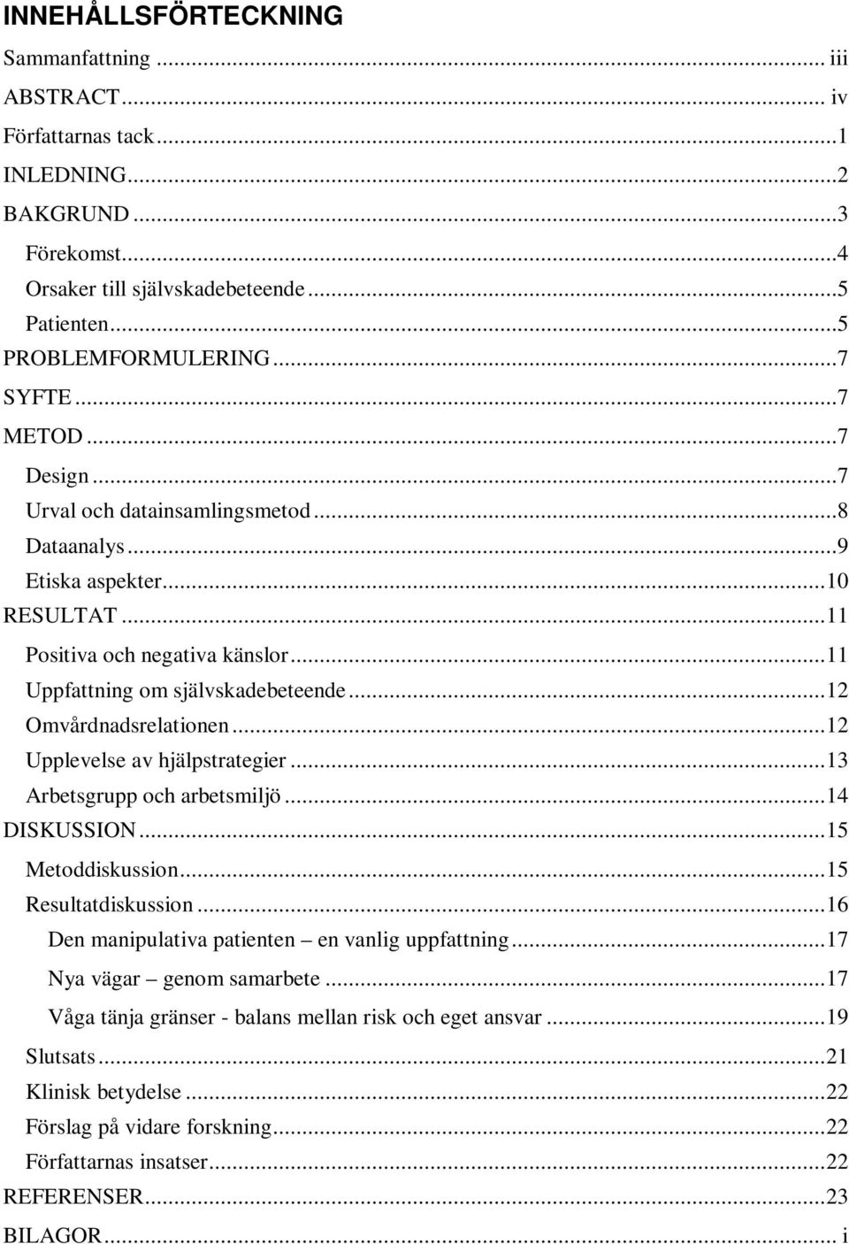 .. 12 Omvårdnadsrelationen... 12 Upplevelse av hjälpstrategier... 13 Arbetsgrupp och arbetsmiljö... 14 DISKUSSION... 15 Metoddiskussion... 15 Resultatdiskussion.