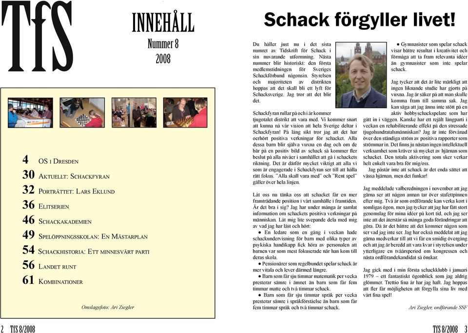 Du håller just nu i det sista numret av Tidskrift för Schack i sin nuvarande utformning. Nästa nummer blir historiskt: den första medlemstidningen för Sveriges Schackförbund någon sin.