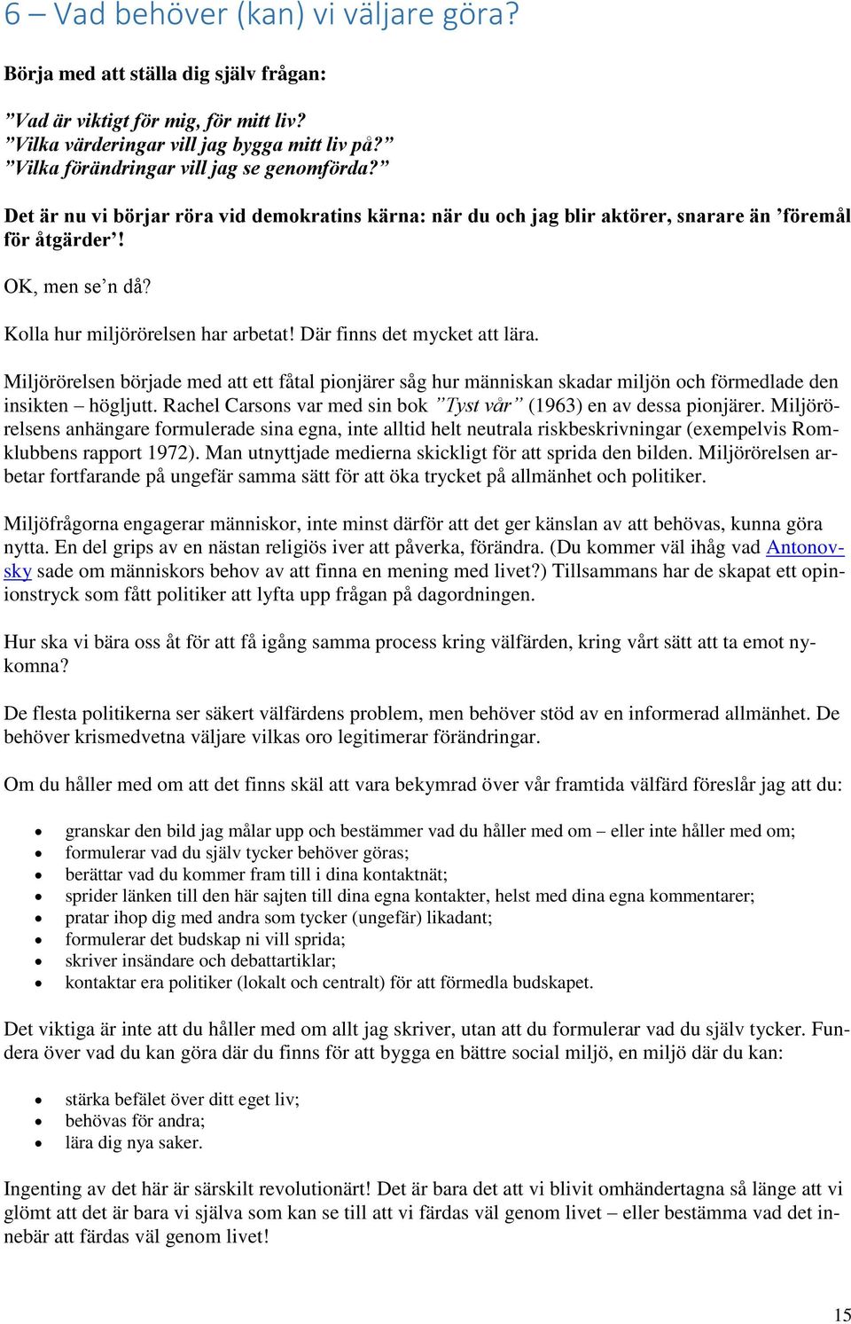 Kolla hur miljörörelsen har arbetat! Där finns det mycket att lära. Miljörörelsen började med att ett fåtal pionjärer såg hur människan skadar miljön och förmedlade den insikten högljutt.