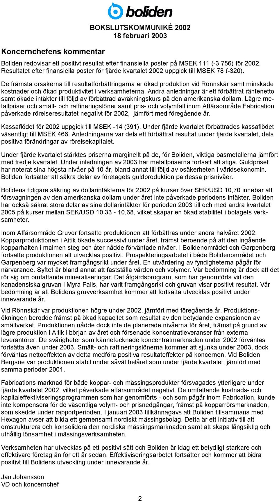 De främsta orsakerna till resultatförbättringarna är ökad produktion vid Rönnskär samt minskade kostnader och ökad produktivitet i verksamheterna.