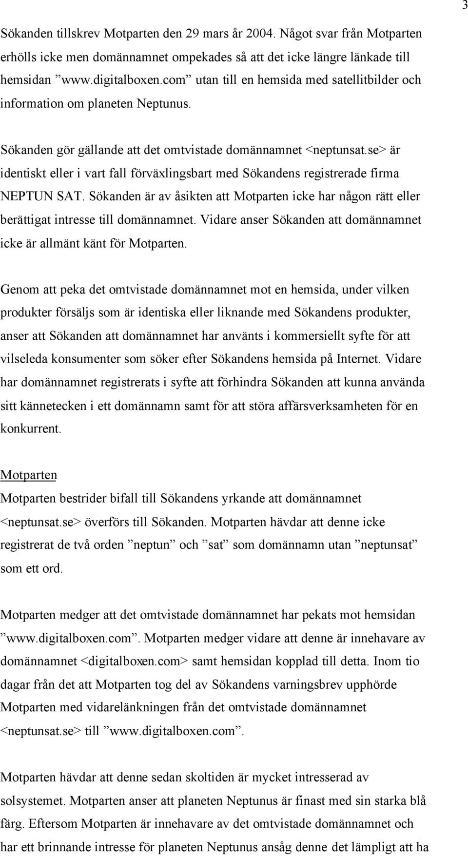 se> är identiskt eller i vart fall förväxlingsbart med Sökandens registrerade firma NEPTUN SAT. Sökanden är av åsikten att Motparten icke har någon rätt eller berättigat intresse till domännamnet.