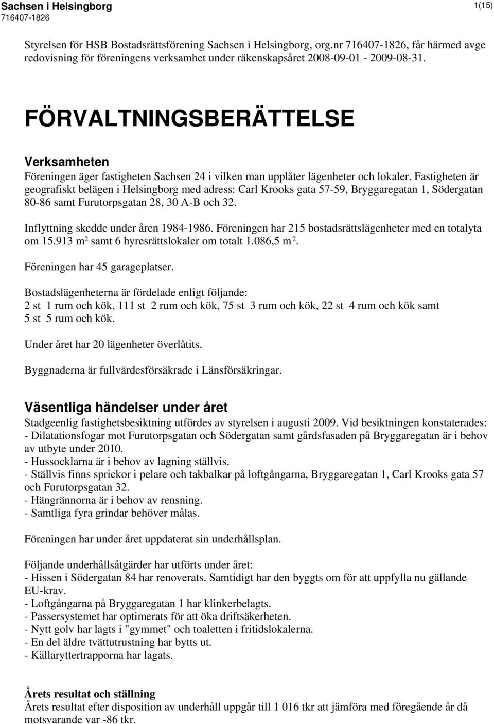 Fastigheten är geografiskt belägen i Helsingborg med adress: Carl Krooks gata 57-59, Bryggaregatan 1, Södergatan 80-86 samt Furutorpsgatan 28, 30 A-B och 32. Inflyttning skedde under åren 1984-1986.