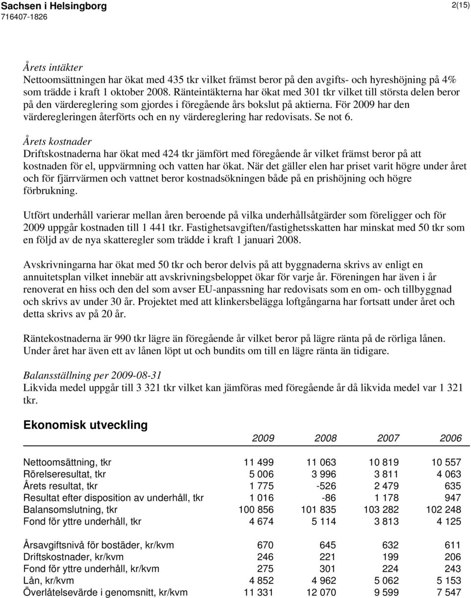 För 2009 har den värderegleringen återförts och en ny värdereglering har redovisats. Se not 6.