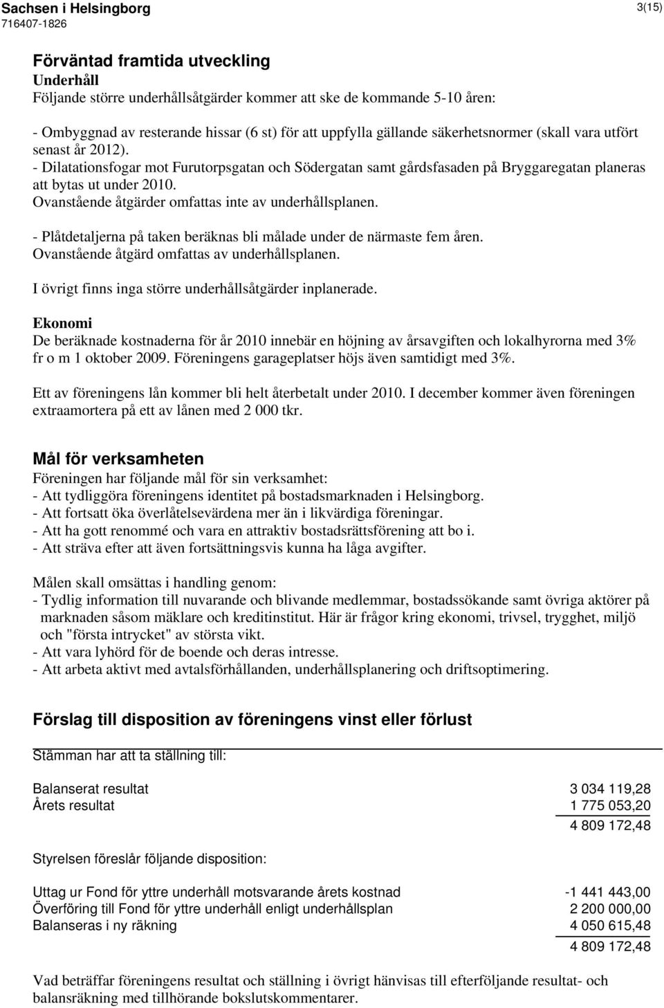 Ovanstående åtgärder omfattas inte av underhållsplanen. - Plåtdetaljerna på taken beräknas bli målade under de närmaste fem åren. Ovanstående åtgärd omfattas av underhållsplanen.