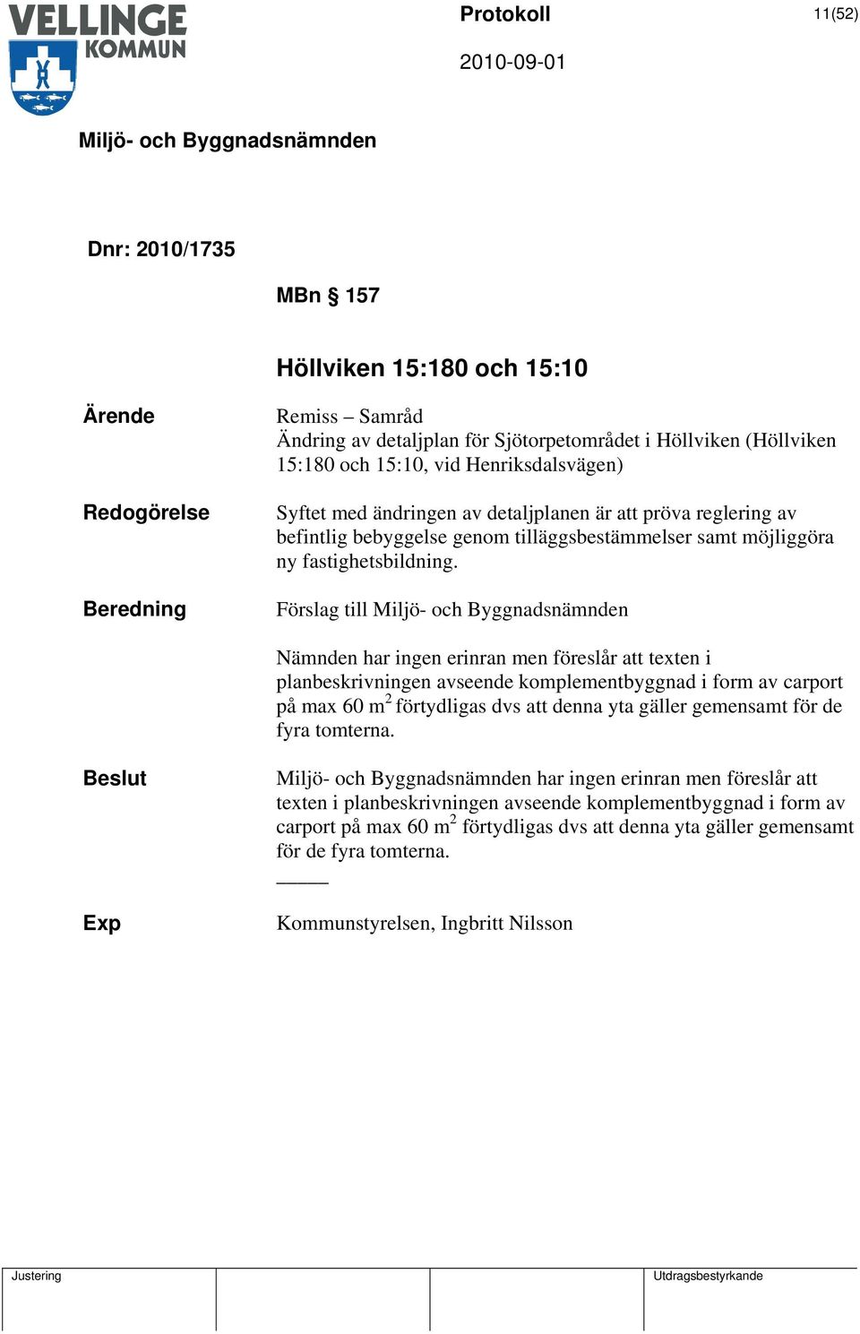 Förslag till Nämnden har ingen erinran men föreslår att texten i planbeskrivningen avseende komplementbyggnad i form av carport på max 60 m 2 förtydligas dvs att denna yta gäller gemensamt