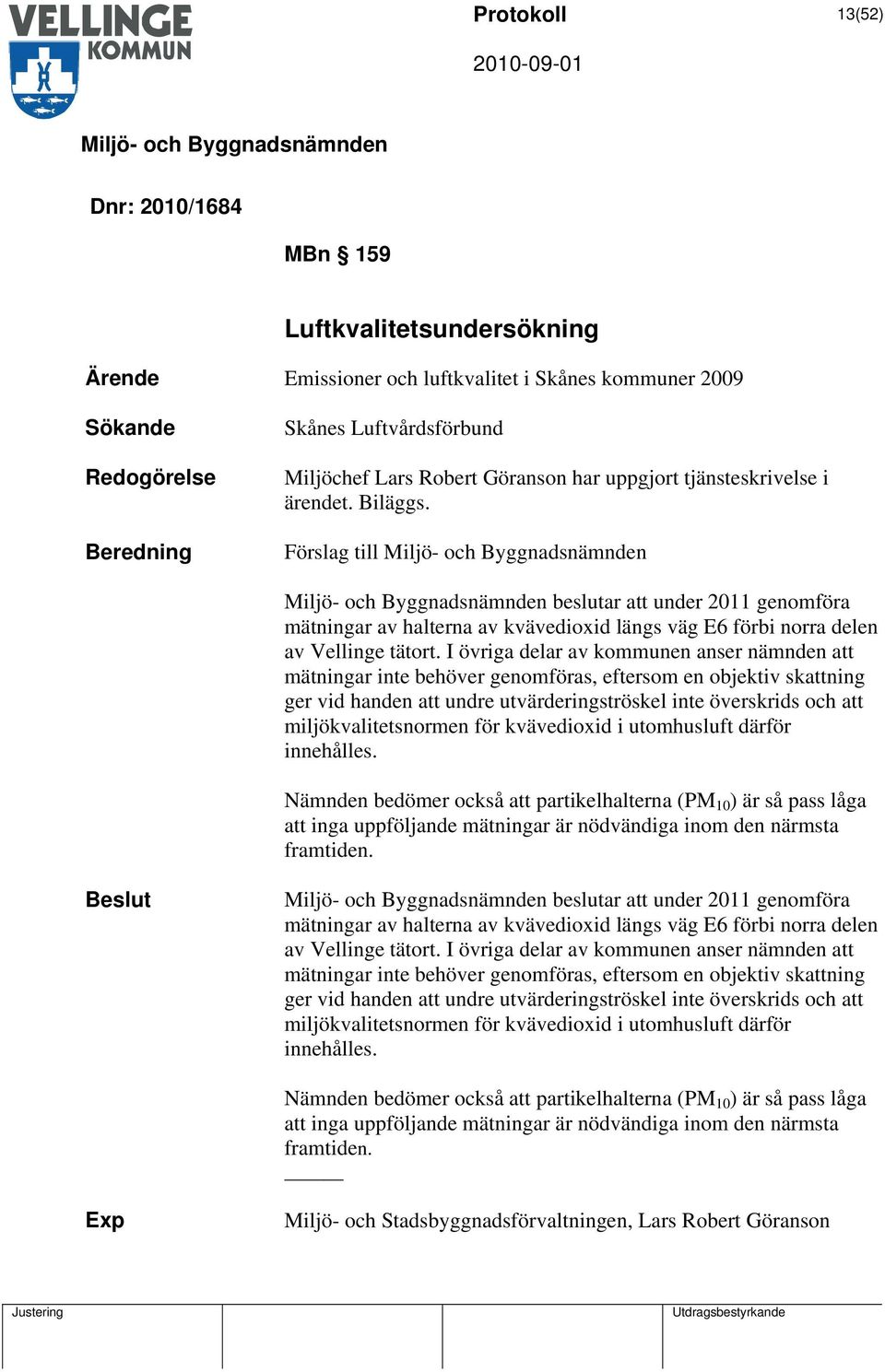 I övriga delar av kommunen anser nämnden att mätningar inte behöver genomföras, eftersom en objektiv skattning ger vid handen att undre utvärderingströskel inte överskrids och att