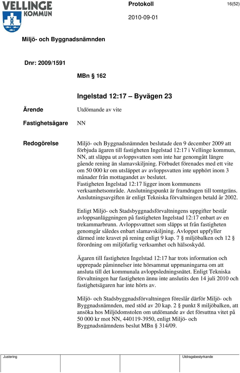 Förbudet förenades med ett vite om 50 000 kr om utsläppet av avloppsvatten inte upphört inom 3 månader från mottagandet av beslutet.